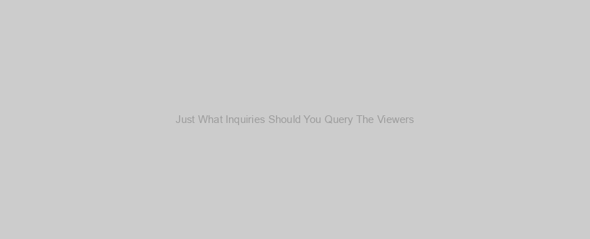 Just What Inquiries Should You Query The Viewers? You may have four selection: